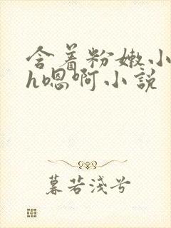 含着粉嫩小奶头h嗯啊小说