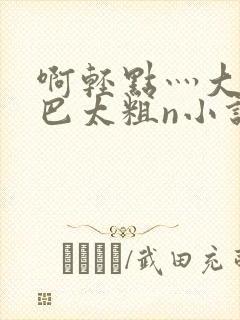 啊轻点灬大ji巴太粗n小说