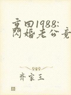 重回1988:闪婚老公竟是军区大佬阅读全