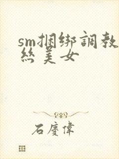 sm捆绑调教白丝美女