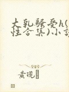 大乳骚受h(双性合集)小说