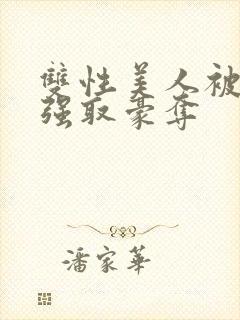 双性美人被校霸强取豪夺