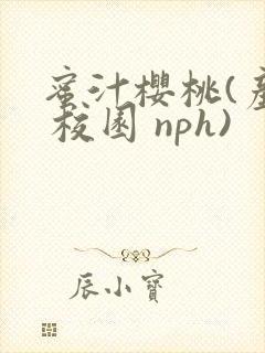 蜜汁樱桃(产乳 校园 nph)