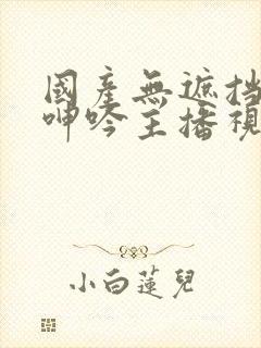 国产无遮挡吸乳呻吟主播视频