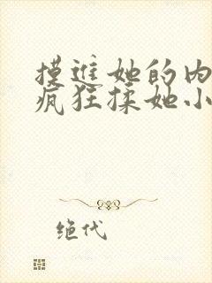 摸进她的内裤里疯狂揉她小说