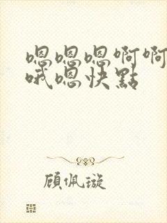 嗯嗯嗯啊啊好爽哦嗯快点