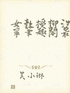 女教授柳汐裴煜宁笔趣阁最新章节更封面