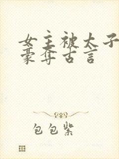 女主被太子强取豪夺古言