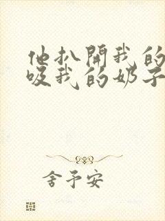 他扒开我的内衣吸我的奶子