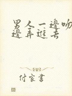 男人一边吻奶一边弄进去