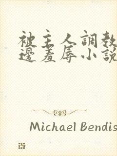 被主人调教边c边羞辱小说