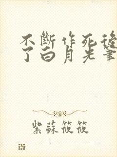 不断作死后我成了白月光笔趣阁