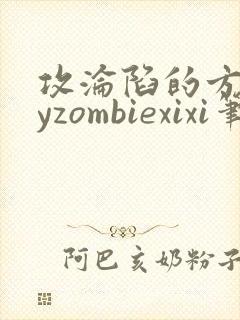 攻沦陷的方法byzombiexixi笔趣阁全文免