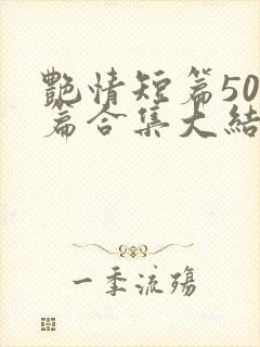 艳情短篇500篇合集大结局小说在线阅