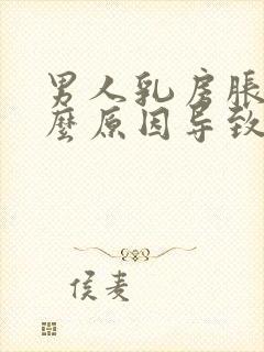 男人乳房胀痛什么原因导致的呢