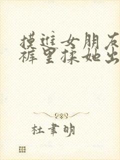 摸进女朋友的内裤里揉她出水视频