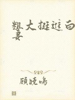 粗大挺进白嫩人妻