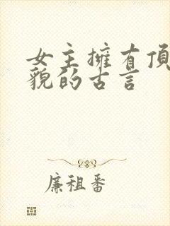 女主拥有顶级美貌的古言