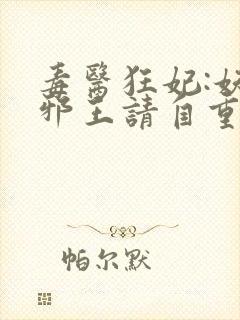 毒医狂妃:妖孽邪王请自重