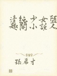 清纯少女堕落笔趣阁小说人外