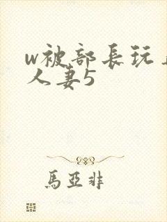 w被部长玩弄的人妻5