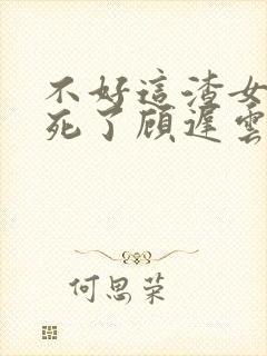 不好这渣女要虐死了顾迟云在线阅读