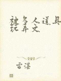 被多人道具调教玩弄文