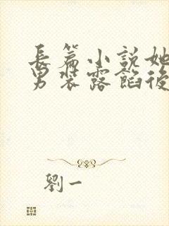 长篇小说她女扮男装露馅后,皇上沦陷了