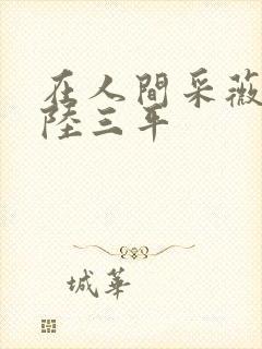 在人间采薇小说陆三平