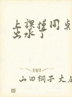 上课摸同桌下面出水了