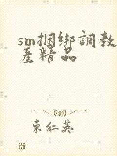 sm捆绑调教国产精品