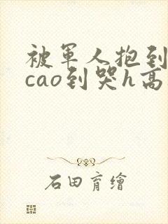 被军人抱到墙上cao到哭h高干h文