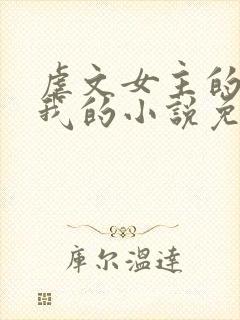 虐文女主的崽是我的小说免费阅读