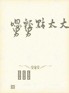 嗯轻点太大了h男男