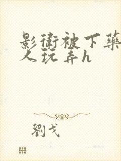 影卫被下药后遭人玩弄h