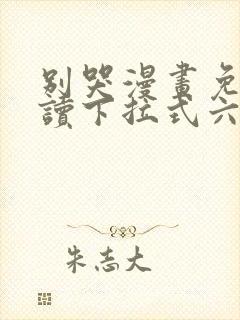 别哭漫画免费阅读下拉式六漫画