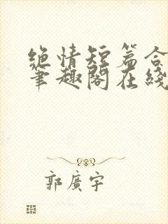 绝情短篇合集.笔趣阁在线阅读