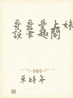 哥哥爱上妹妹小说笔趣阁