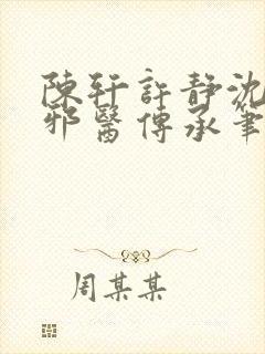 陈轩许静沈冰岚邪医传承笔趣阁