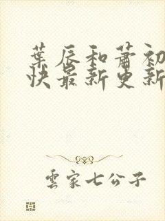 叶辰和萧初然最快最新更新