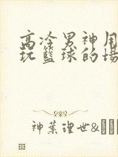 高冷男神用钢笔玩篮球的场景