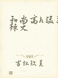 和尚高h猛烈肉辣文