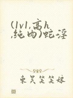 (1v1,高h,纯肉)蛇淫