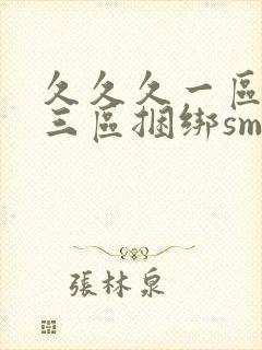 久久久一区二区三区捆绑sm调教