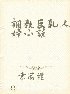 调教巨乳人妻少妇小说