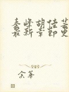 秦峰胡佳芸免费最新章节更新