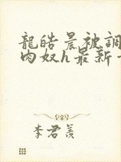 龙皓晨被调教成肉奴h最新章节列表封面