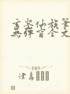 玄鉴仙族笔趣阁无弹窗全文阅读更新封面