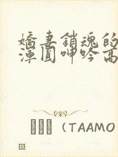 娇妻销魂的乳峰浑圆呻吟高小说