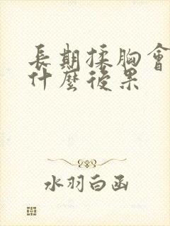 长期揉胸会导致什么后果